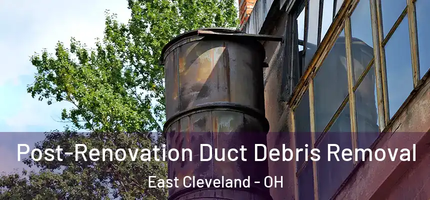 Post-Renovation Duct Debris Removal East Cleveland - OH